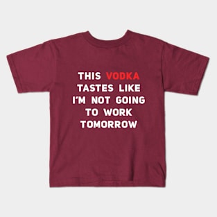 This Vodka Tastes Like I'm Not Going To Work Tomorrow Kids T-Shirt